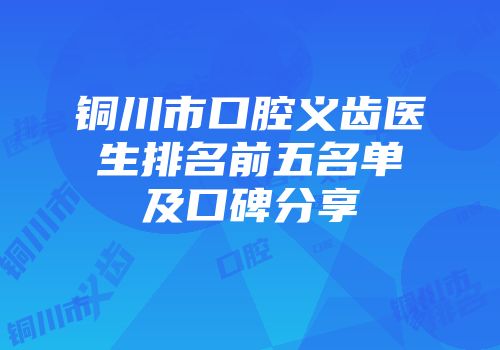 铜川市口腔义齿医生排名前五名单及口碑分享