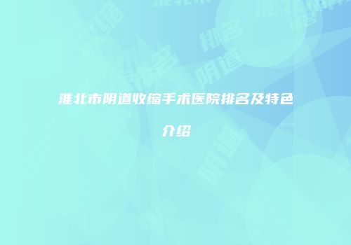 淮北市阴道收缩手术医院排名及特色介绍