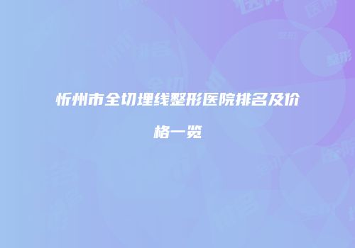 忻州市全切埋线整形医院排名及价格一览