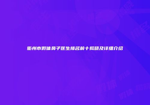 衢州市假体鼻子医生排名前十揭晓及详细介绍