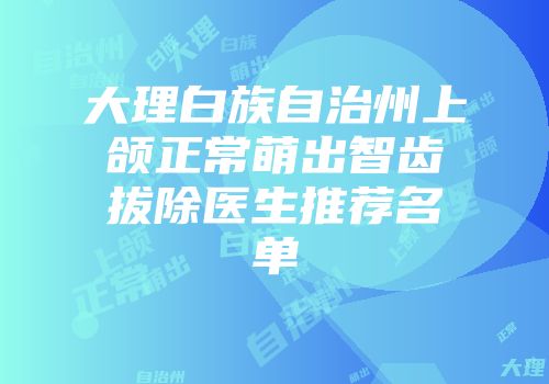 大理白族自治州上颌正常萌出智齿拔除医生推荐名单