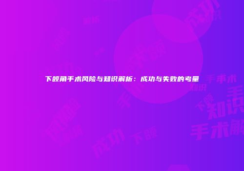 下颌角手术风险与知识解析：成功与失败的考量