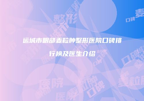 运城市眼部麦粒肿整形医院口碑排行榜及医生介绍