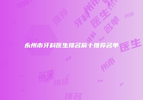 永州市牙科医生排名前十推荐名单