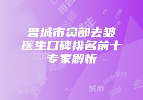 晋城市鼻部去皱医生口碑排名前十专家解析