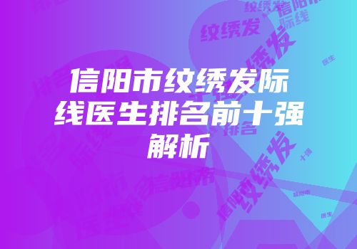 信阳市纹绣发际线医生排名前十强解析