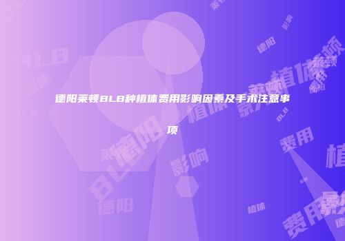 德阳莱顿BLB种植体费用影响因素及手术注意事项