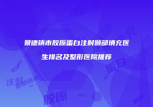 景德镇市胶原蛋白注射颞部填充医生排名及整形医院推荐