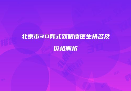 北京市3D韩式双眼皮医生排名及价格解析