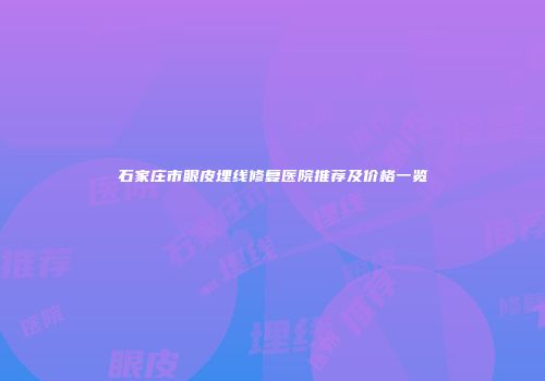 石家庄市眼皮埋线修复医院推荐及价格一览