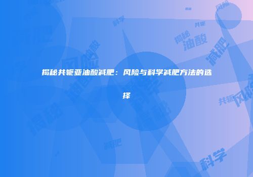 揭秘共轭亚油酸减肥：风险与科学减肥方法的选择