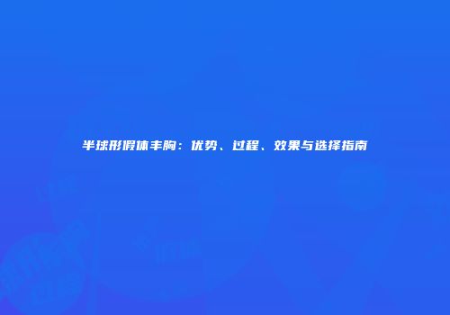 半球形假体丰胸：优势、过程、效果与选择指南