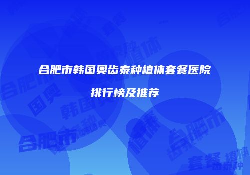 合肥市韩国奥齿泰种植体套餐医院排行榜及推荐