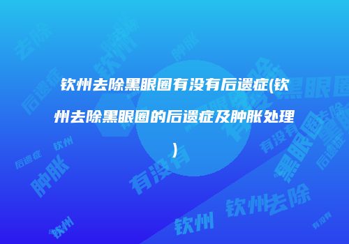 钦州去除黑眼圈有没有后遗症(钦州去除黑眼圈的后遗症及肿胀处理)