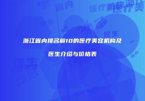 浙江省内排名前10的医疗美容机构及医生介绍与价格表