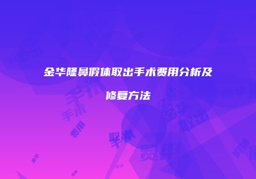 金华隆鼻假体取出手术费用分析及修复方法