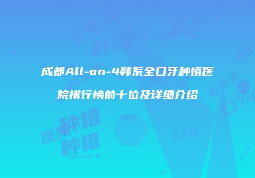 成都All-on-4韩系全口牙种植医院排行榜前十位及详细介绍