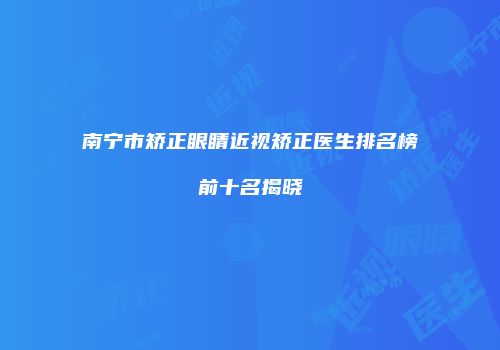 南宁市矫正眼睛近视矫正医生排名榜前十名揭晓