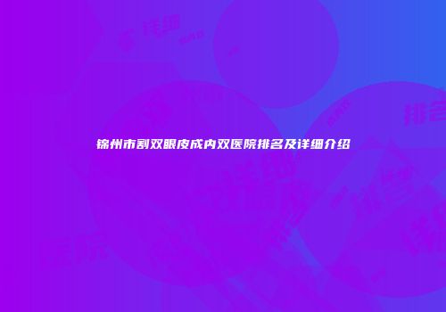 锦州市割双眼皮成内双医院排名及详细介绍