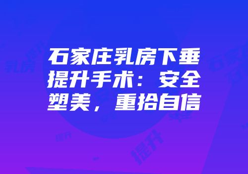 石家庄乳房下垂提升手术：安全塑美，重拾自信