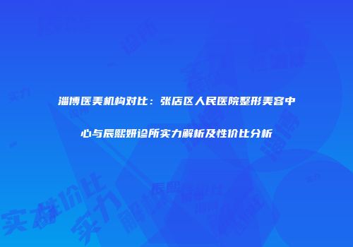 淄博医美机构对比：张店区人民医院整形美容中心与辰熙妍诊所实力解析及性价比分析
