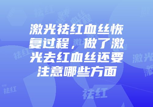 激光祛红血丝恢复过程，做了激光去红血丝还要注意哪些方面