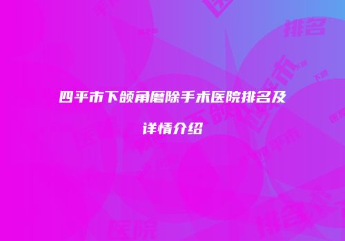 四平市下颌角磨除手术医院排名及详情介绍