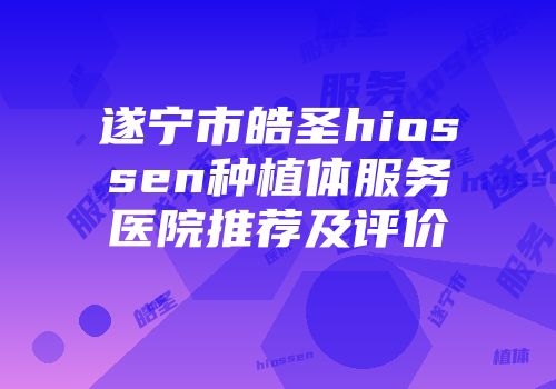 遂宁市皓圣hiossen种植体服务医院推荐及评价