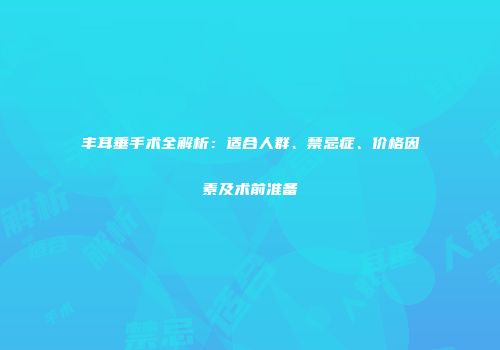 丰耳垂手术全解析：适合人群、禁忌症、价格因素及术前准备