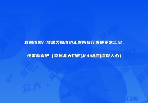宜昌市国产博思美隐形矫正医院排行优质专家汇总，快来看看吧（宜昌众大口腔(北山坡店)深得人心）