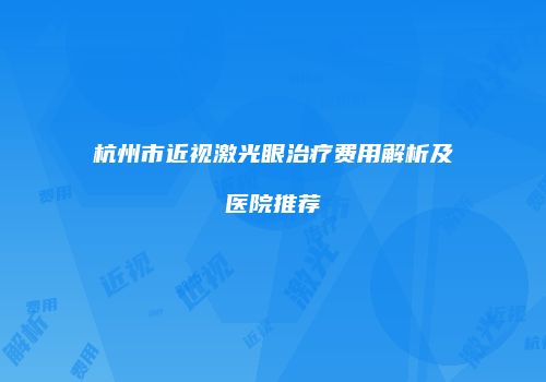 杭州市近视激光眼治疗费用解析及医院推荐