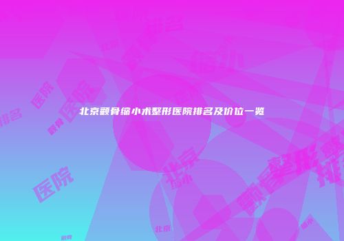 北京颧骨缩小术整形医院排名及价位一览