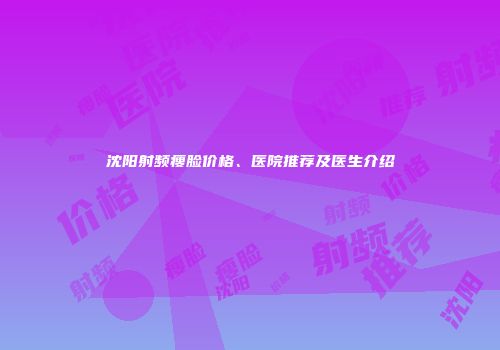 沈阳射频瘦脸价格、医院推荐及医生介绍
