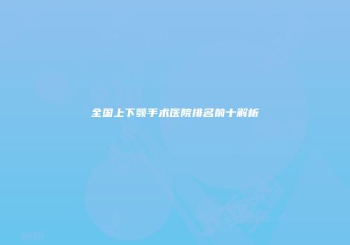 全国上下颚手术医院排名前十解析