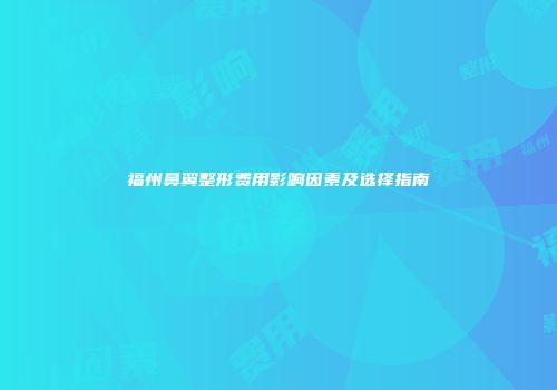 福州鼻翼整形费用影响因素及选择指南