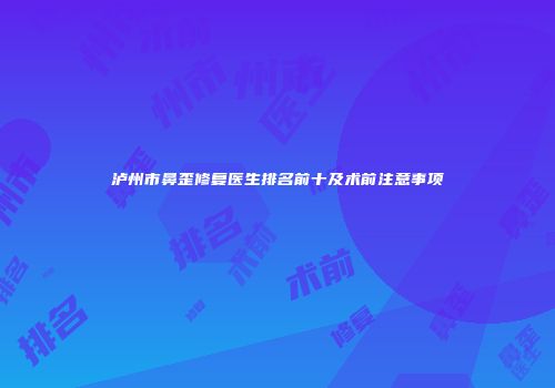 泸州市鼻歪修复医生排名前十及术前注意事项