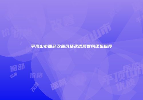 平顶山市面部改善价格及优质医院医生推荐