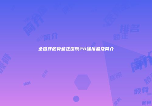 全国牙颌骨矫正医院20强排名及简介