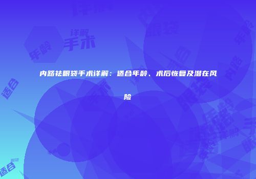内路祛眼袋手术详解：适合年龄、术后恢复及潜在风险