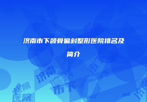 济南市下颌骨偏斜整形医院排名及简介
