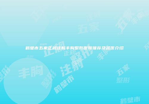 鹤壁市五家正规注射丰胸整形医院推荐及名医介绍