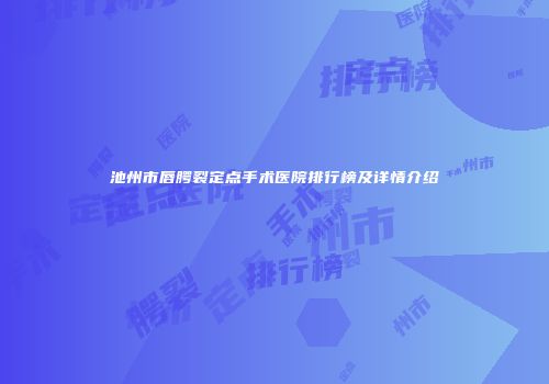 池州市唇腭裂定点手术医院排行榜及详情介绍