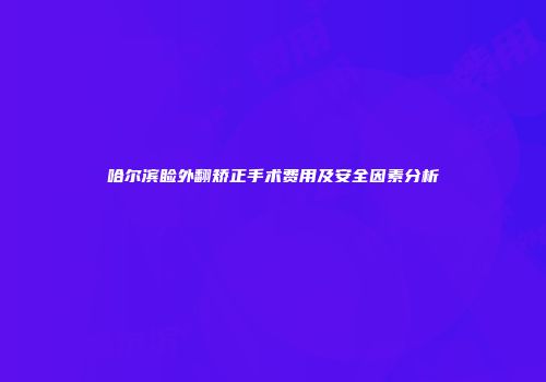 哈尔滨睑外翻矫正手术费用及安全因素分析