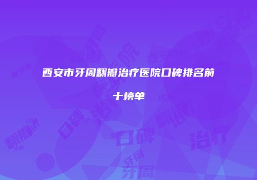 西安市牙周翻瓣治疗医院口碑排名前十榜单