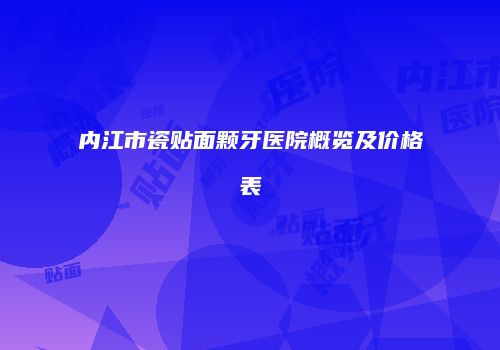 内江市瓷贴面颗牙医院概览及价格表