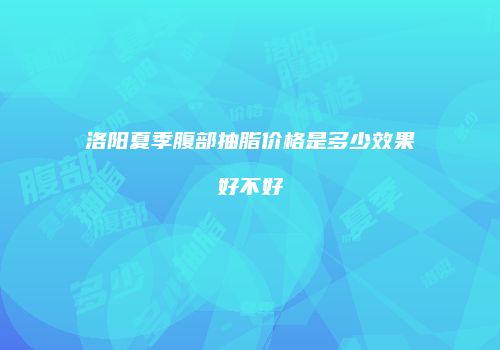 洛阳夏季腹部抽脂价格是多少效果好不好