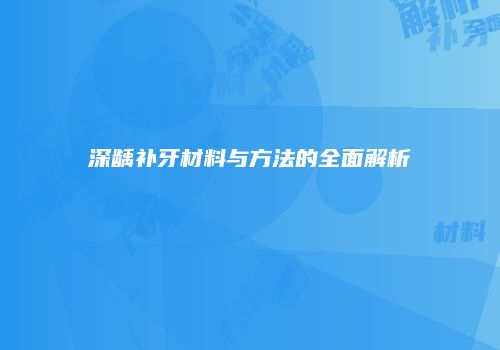 深龋补牙材料与方法的全面解析