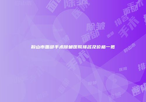 鞍山市面部手术除皱医院排名及价格一览