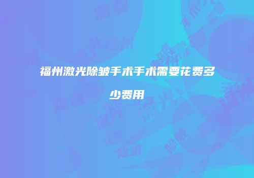 福州激光除皱手术手术需要花费多少费用