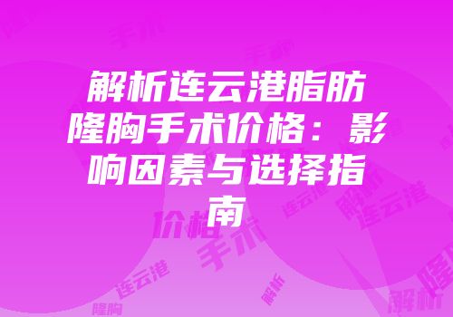 解析连云港脂肪隆胸手术价格：影响因素与选择指南